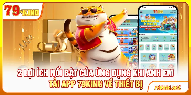 2 lợi ích nổi bật của ứng dụng khi anh em tải app 79King về thiết bị