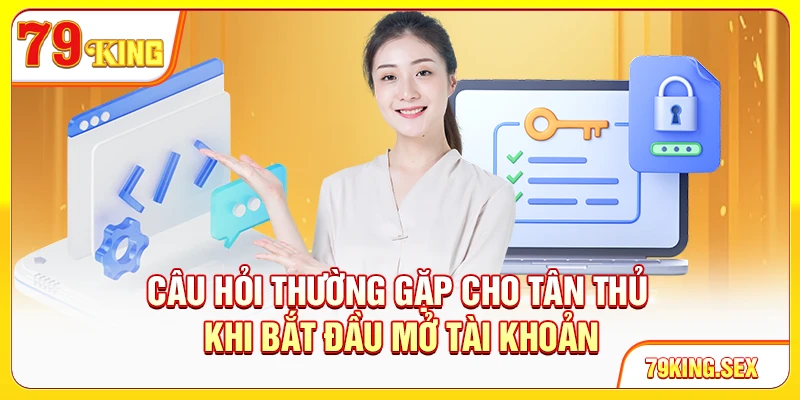 Câu hỏi thường gặp cho tân thủ khi bắt đầu mở tài khoản