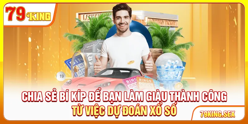 Chia sẻ bí kíp để bạn làm giàu thành công từ việc dự đoán xổ số