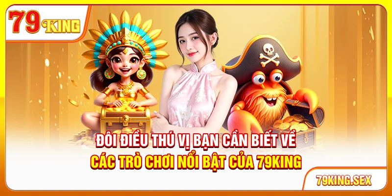 Đôi điều thú vị bạn cần biết về các trò chơi nổi bật của 79King